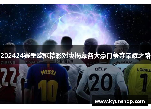 202424赛季欧冠精彩对决揭幕各大豪门争夺荣耀之路