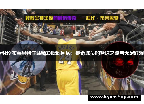 科比·布莱恩特生涯精彩瞬间回顾:传奇球员的篮球之路与无尽辉煌