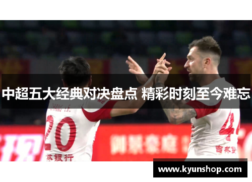 中超五大经典对决盘点 精彩时刻至今难忘