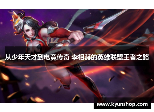 从少年天才到电竞传奇 李相赫的英雄联盟王者之路