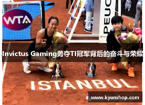 Invictus Gaming勇夺TI冠军背后的奋斗与荣耀