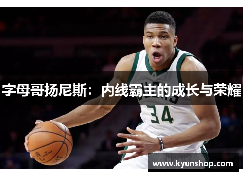 字母哥扬尼斯：内线霸主的成长与荣耀