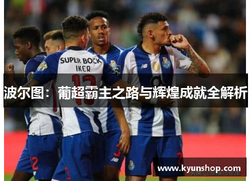波尔图：葡超霸主之路与辉煌成就全解析