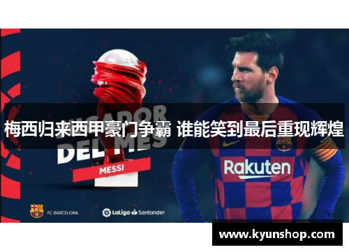 梅西归来西甲豪门争霸 谁能笑到最后重现辉煌