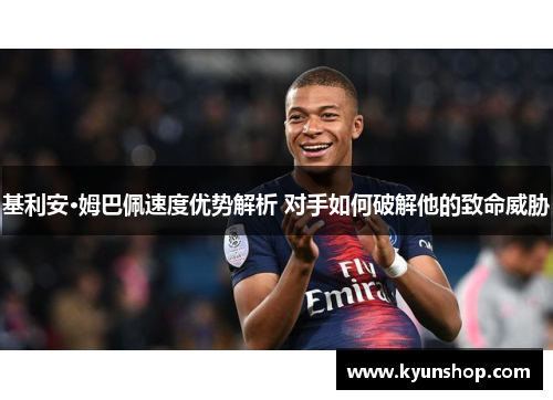 基利安·姆巴佩速度优势解析 对手如何破解他的致命威胁