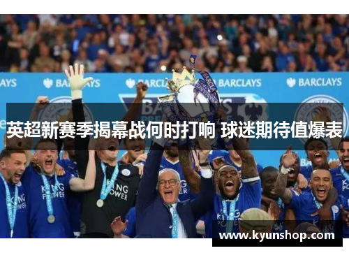 英超新赛季揭幕战何时打响 球迷期待值爆表