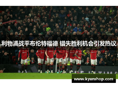 利物浦战平布伦特福德 错失胜利机会引发热议