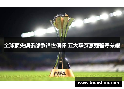 全球顶尖俱乐部争锋世俱杯 五大联赛豪强誓夺荣耀