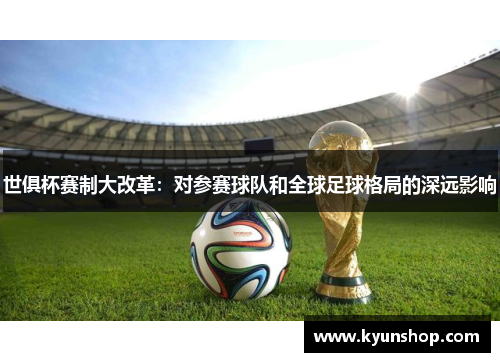 世俱杯赛制大改革：对参赛球队和全球足球格局的深远影响