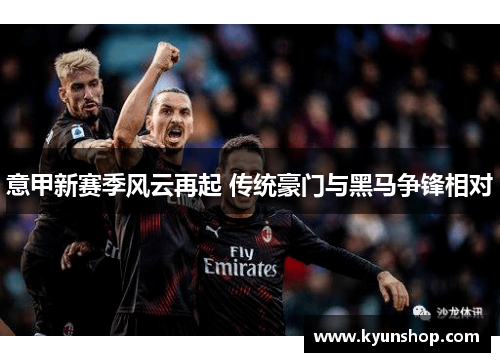 意甲新赛季风云再起 传统豪门与黑马争锋相对